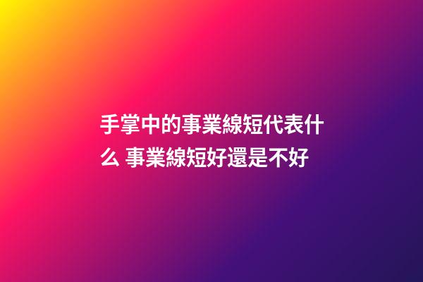 手掌中的事業線短代表什么 事業線短好還是不好